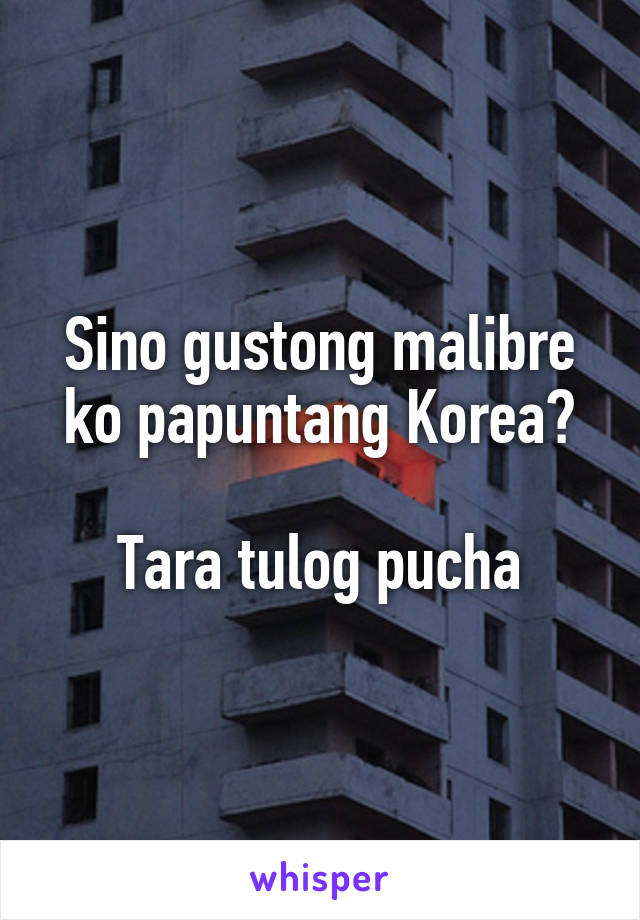 Sino gustong malibre ko papuntang Korea?

Tara tulog pucha