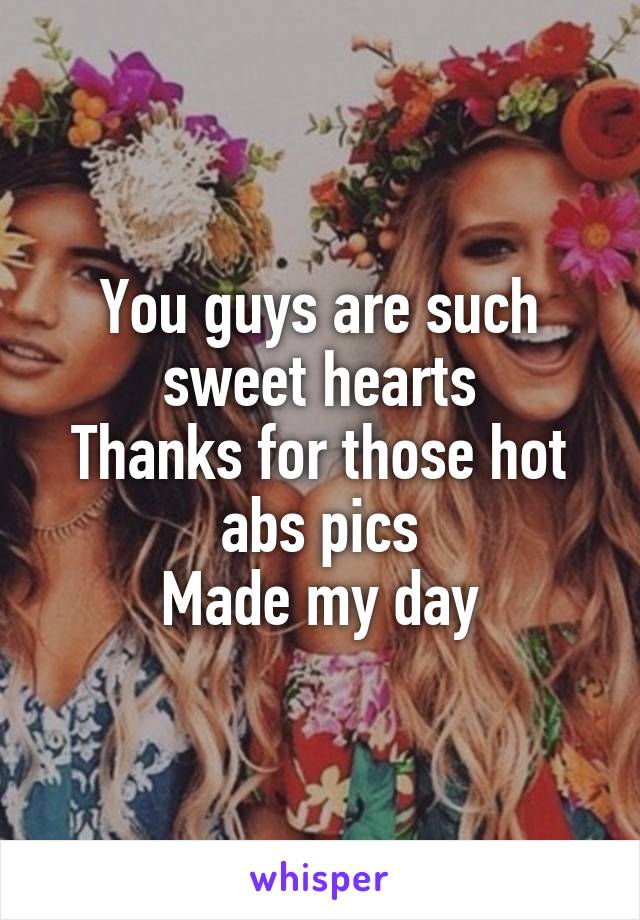 You guys are such sweet hearts
Thanks for those hot abs pics
Made my day