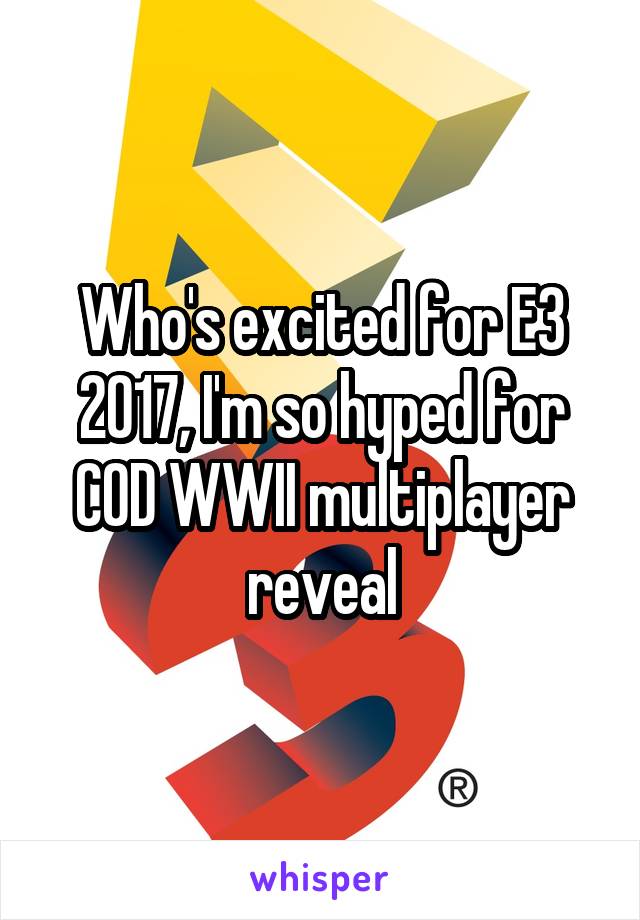 Who's excited for E3 2017, I'm so hyped for COD WWII multiplayer reveal