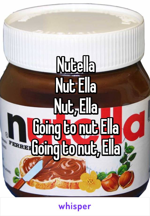 Nutella
Nut Ella
Nut, Ella
Going to nut Ella
Going to nut, Ella