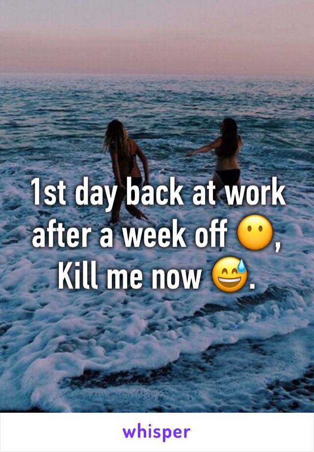 1st day back at work after a week off 😶,
Kill me now 😅.