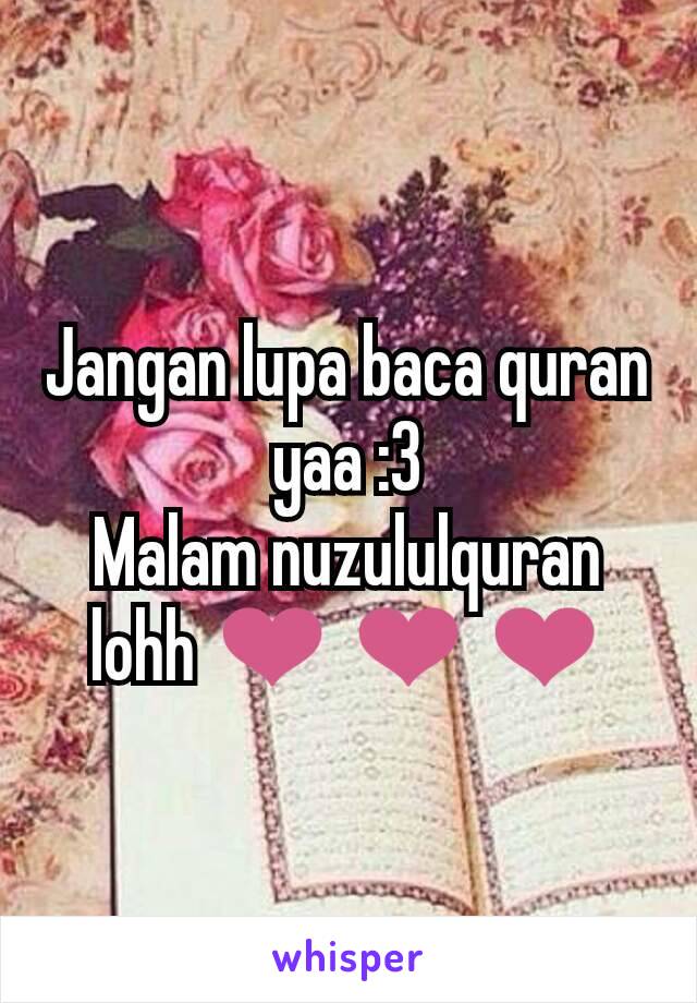 Jangan lupa baca quran yaa :3
Malam nuzululquran lohh ❤ ❤ ❤