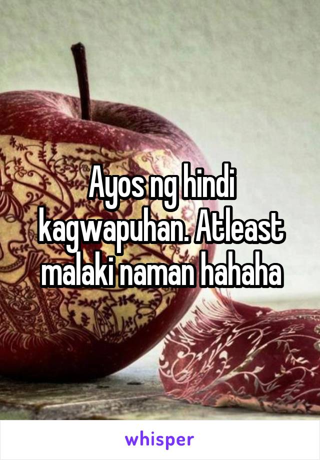 Ayos ng hindi kagwapuhan. Atleast malaki naman hahaha