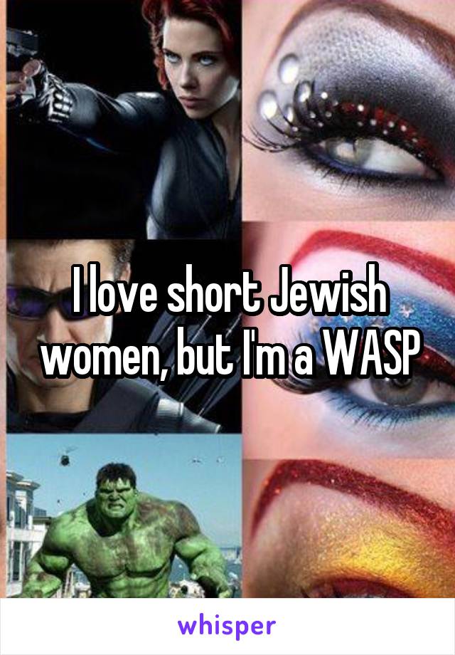 I love short Jewish women, but I'm a WASP