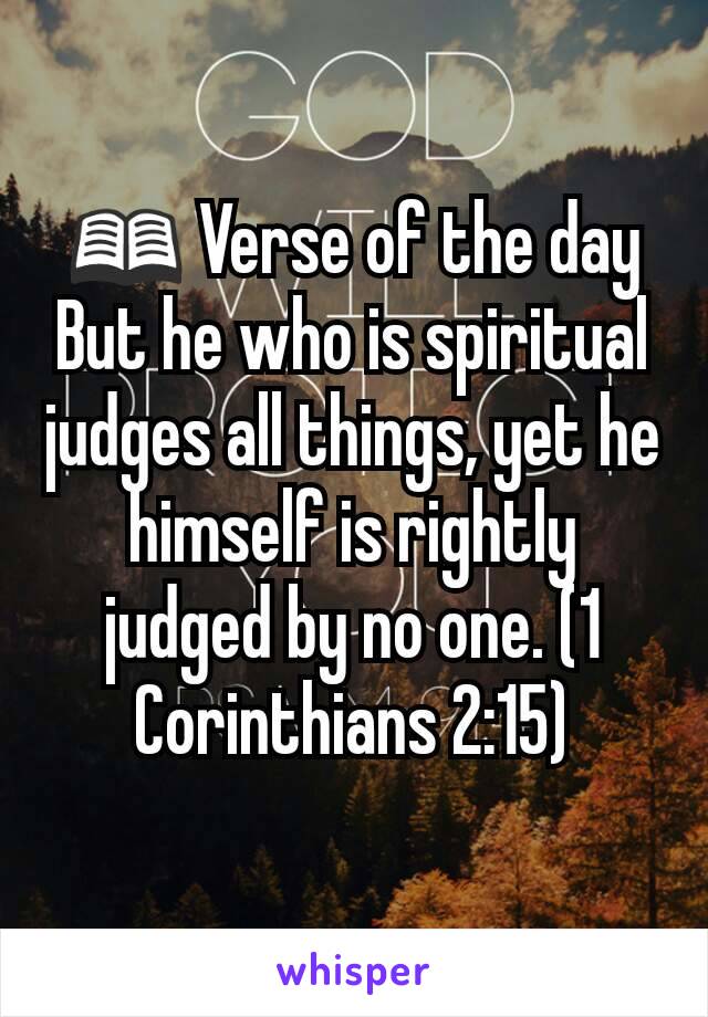 📖 Verse of the day
But he who is spiritual judges all things, yet he himself is rightly judged by no one. (1 Corinthians 2:15)