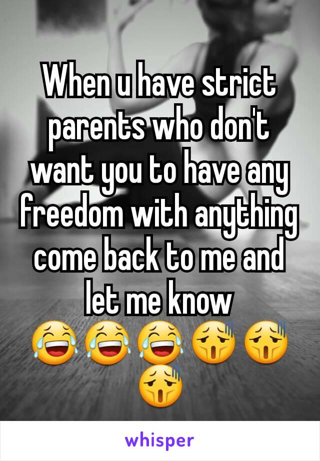 When u have strict parents who don't want you to have any freedom with anything come back to me and let me know
😂😂😂😫😫😫