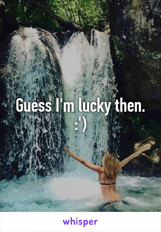 Guess I'm lucky then. :')