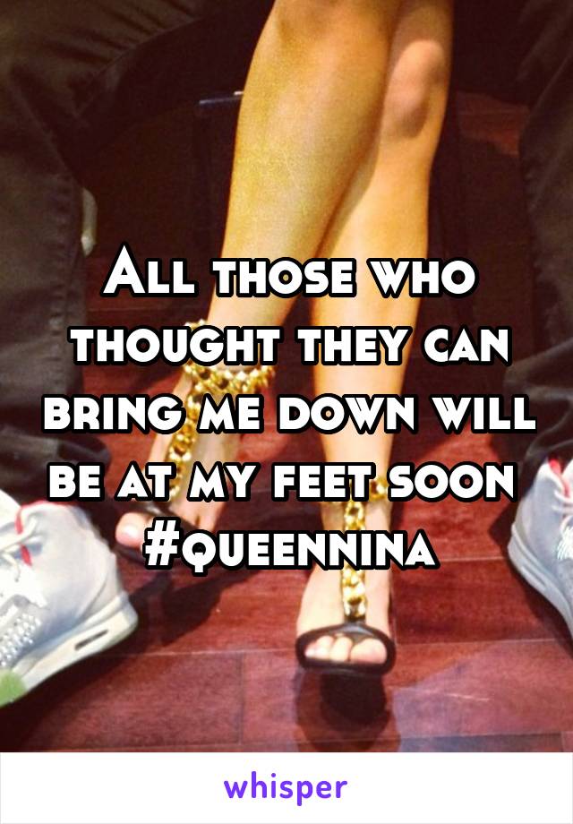 All those who thought they can bring me down will be at my feet soon 
#queennina