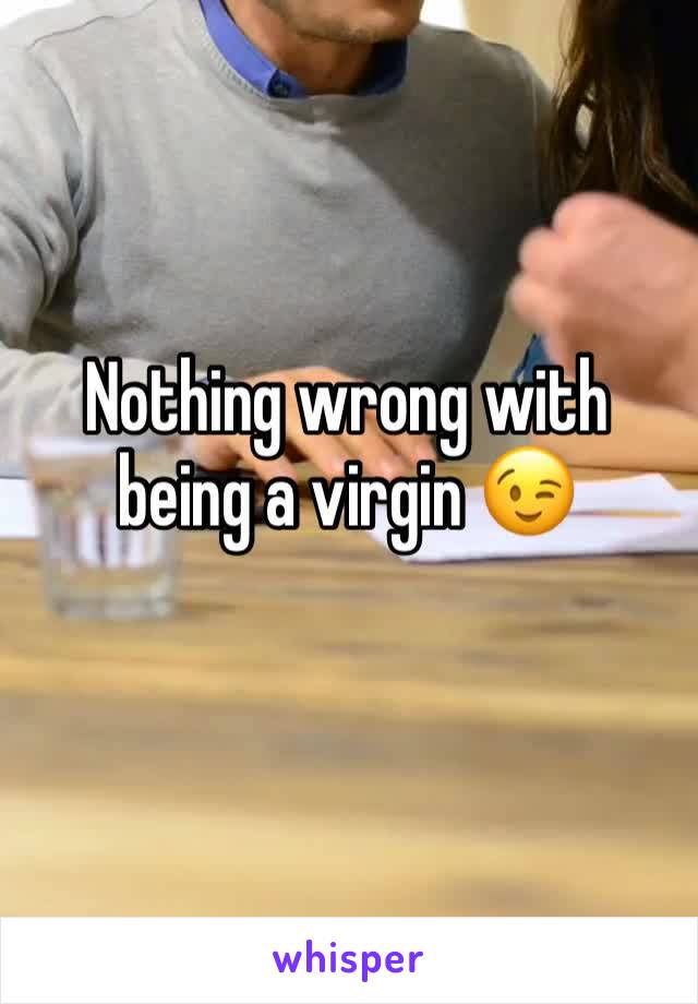 Nothing wrong with being a virgin 😉
