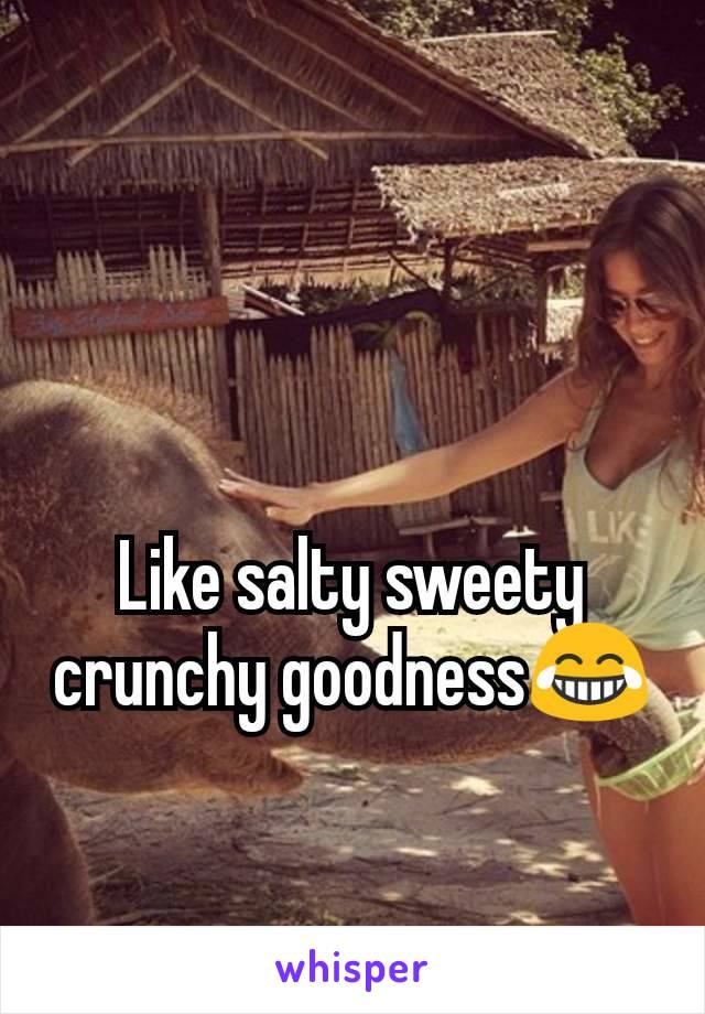 Like salty sweety crunchy goodness😂