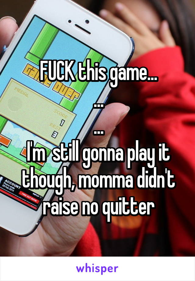 FUCK this game...
...
...
I'm  still gonna play it though, momma didn't raise no quitter