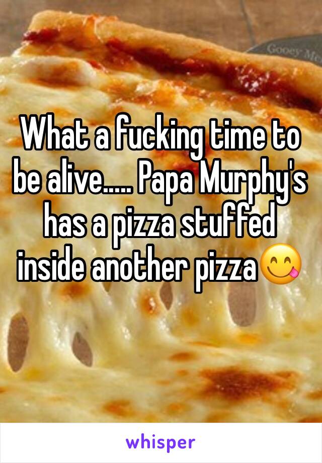 What a fucking time to be alive..... Papa Murphy's has a pizza stuffed inside another pizza😋