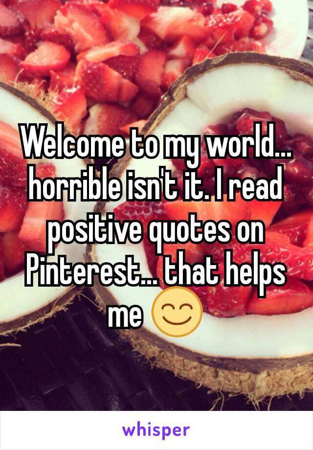 Welcome to my world... horrible isn't it. I read positive quotes on Pinterest... that helps me 😊