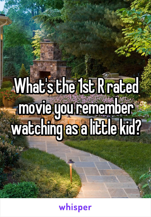 What's the 1st R rated movie you remember watching as a little kid?