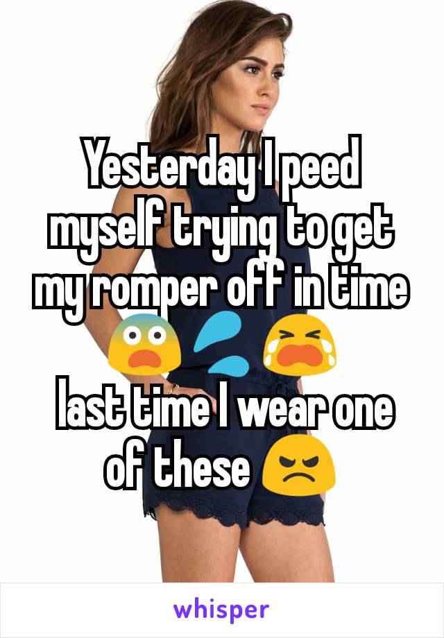 Yesterday I peed myself trying to get my romper off in time
😨💦😭
 last time I wear one of these 😠