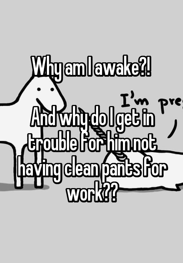 why-am-i-awake-and-why-do-i-get-in-trouble-for-him-not-having-clean