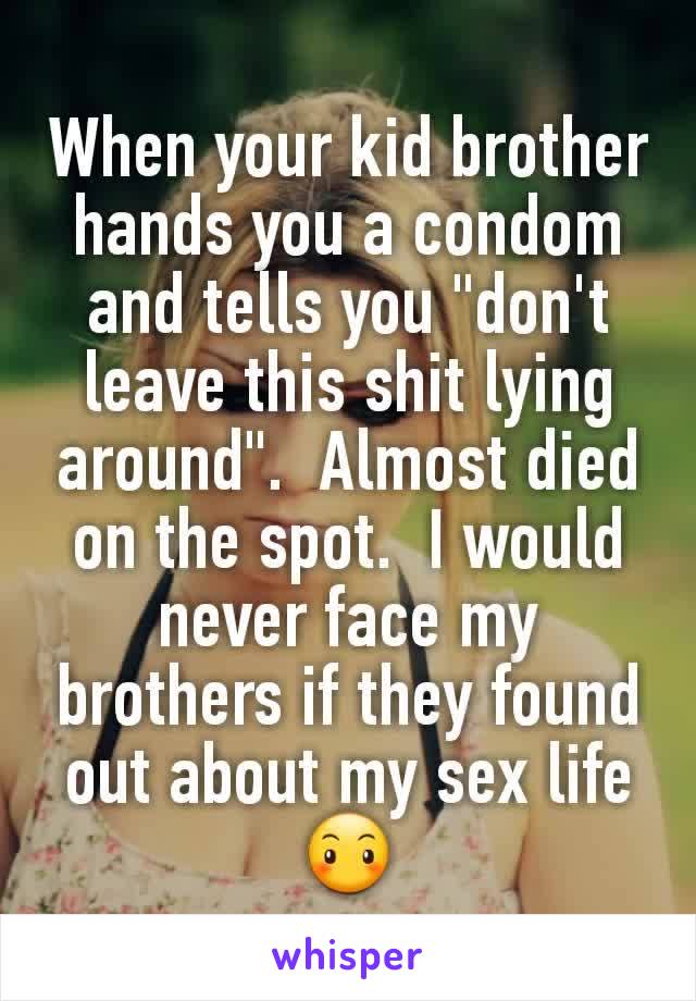 When your kid brother hands you a condom and tells you "don't leave this shit lying around".  Almost died on the spot.  I would never face my brothers if they found out about my sex life 😶