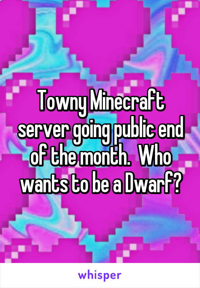 Towny Minecraft server going public end of the month.  Who wants to be a Dwarf?