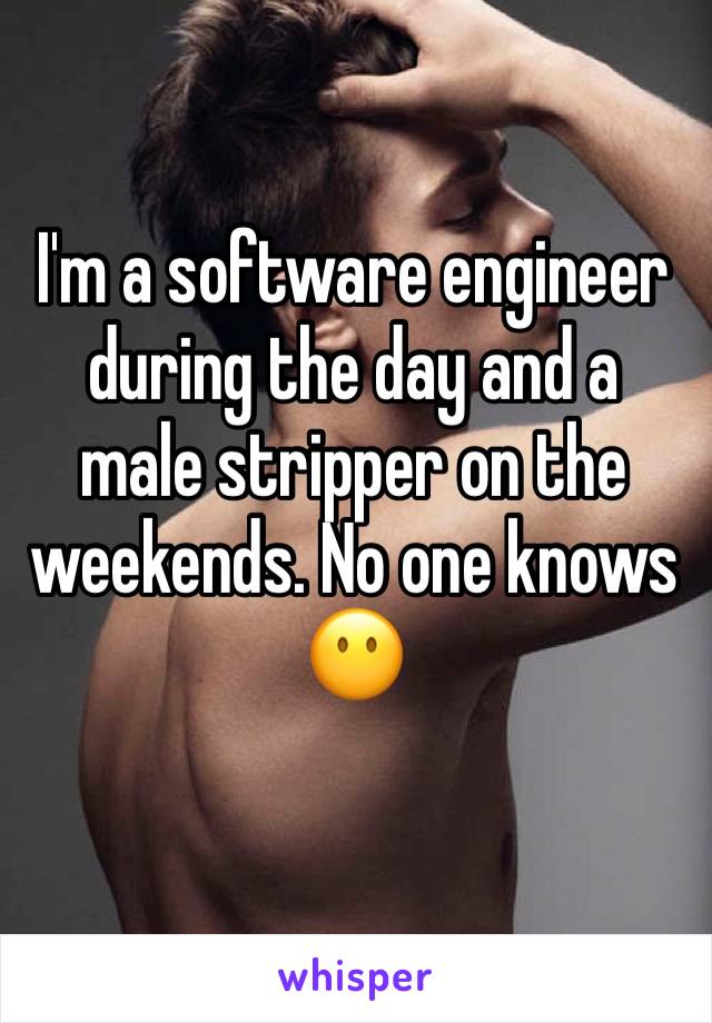 I'm a software engineer during the day and a male stripper on the weekends. No one knows 😶