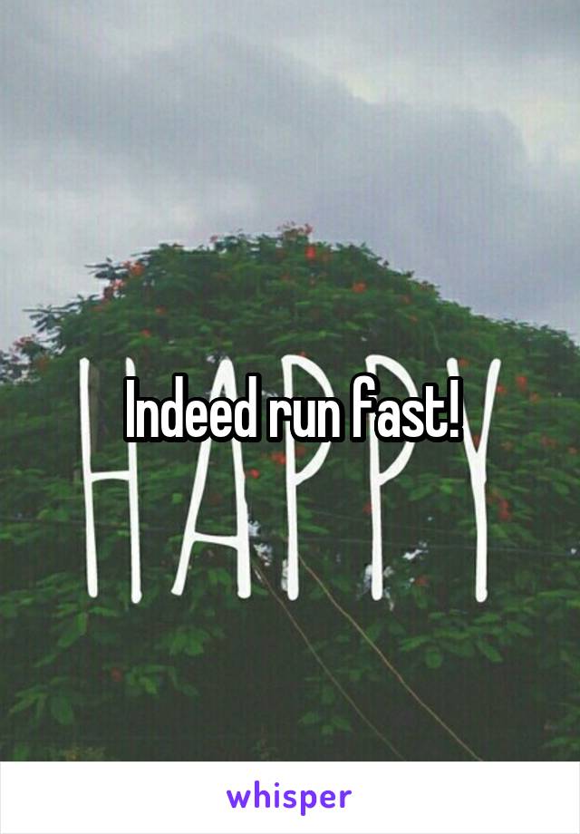 Indeed run fast!