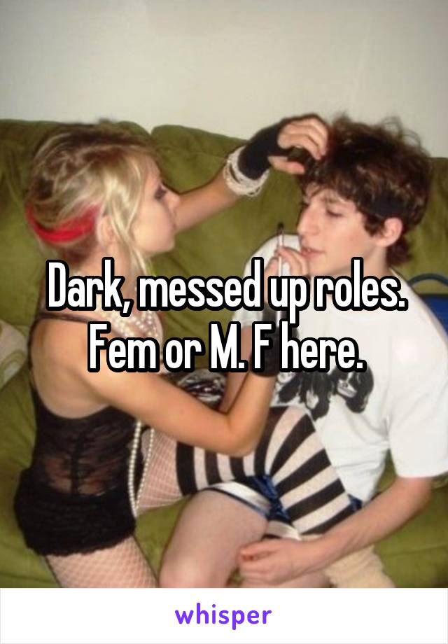 Dark, messed up roles. Fem or M. F here.