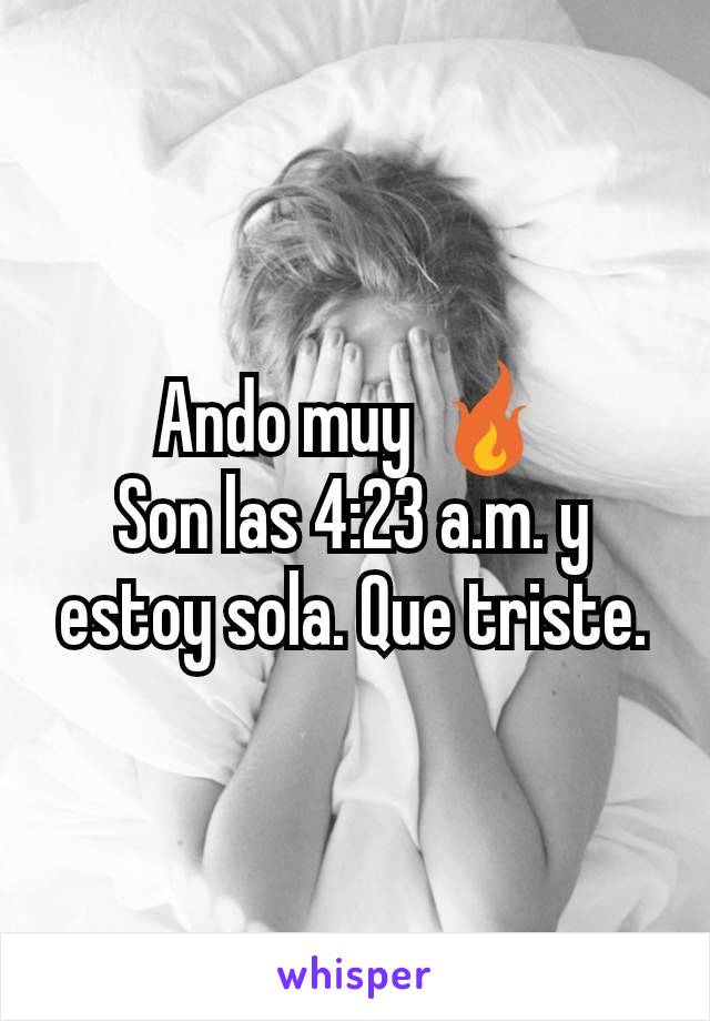 Ando muy 🔥
Son las 4:23 a.m. y estoy sola. Que triste.