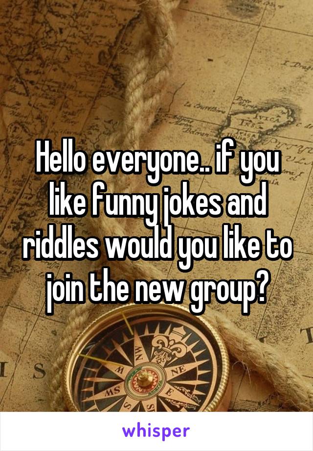 Hello everyone.. if you like funny jokes and riddles would you like to join the new group?