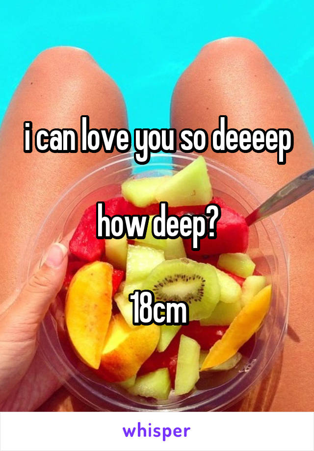 i can love you so deeeep

how deep?

18cm