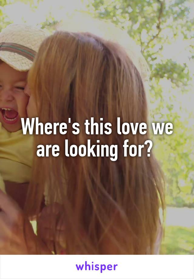 Where's this love we are looking for? 