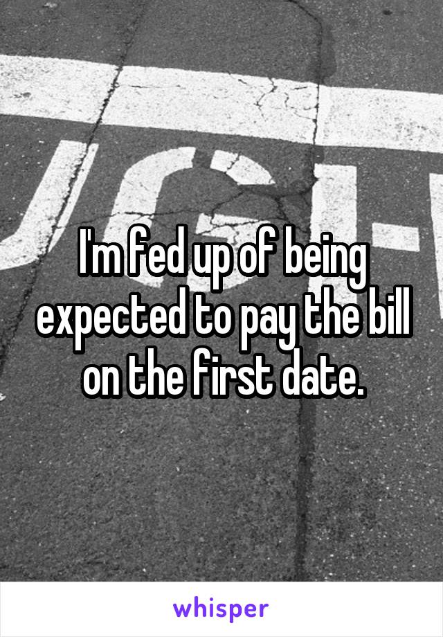 I'm fed up of being expected to pay the bill on the first date.