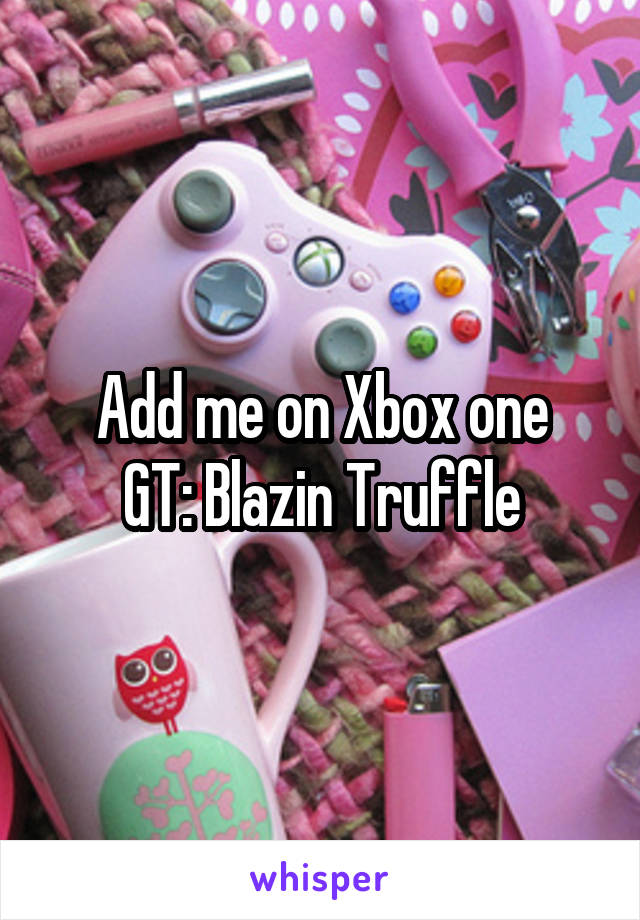 Add me on Xbox one
GT: Blazin Truffle