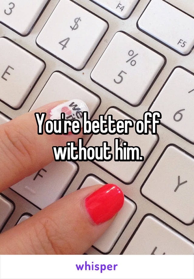 You're better off without him.