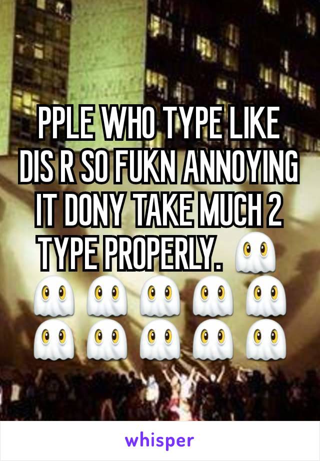 PPLE WHO TYPE LIKE DIS R SO FUKN ANNOYING IT DONY TAKE MUCH 2 TYPE PROPERLY. 👻👻👻👻👻👻👻👻👻👻👻