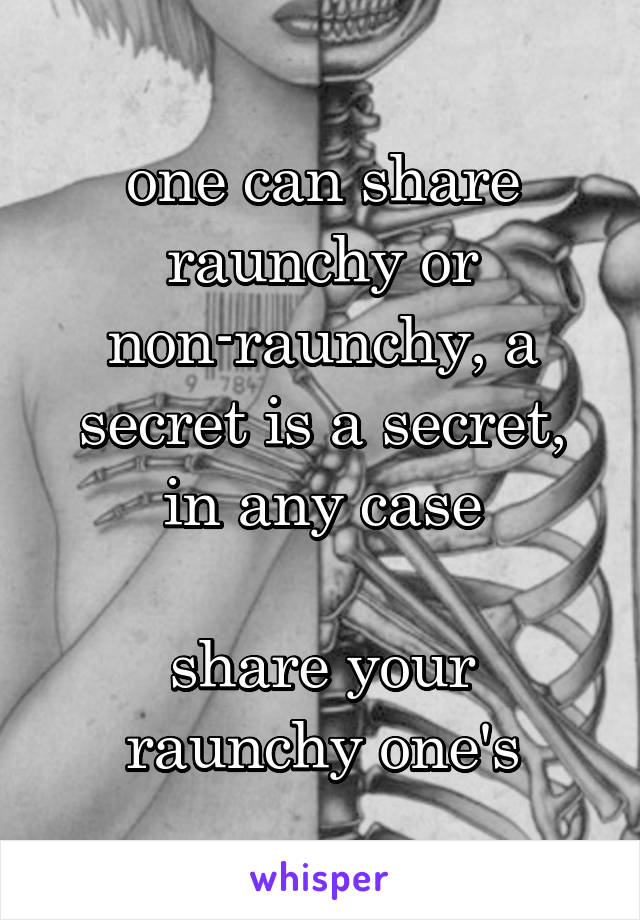 one can share raunchy or non-raunchy, a secret is a secret, in any case

share your raunchy one's