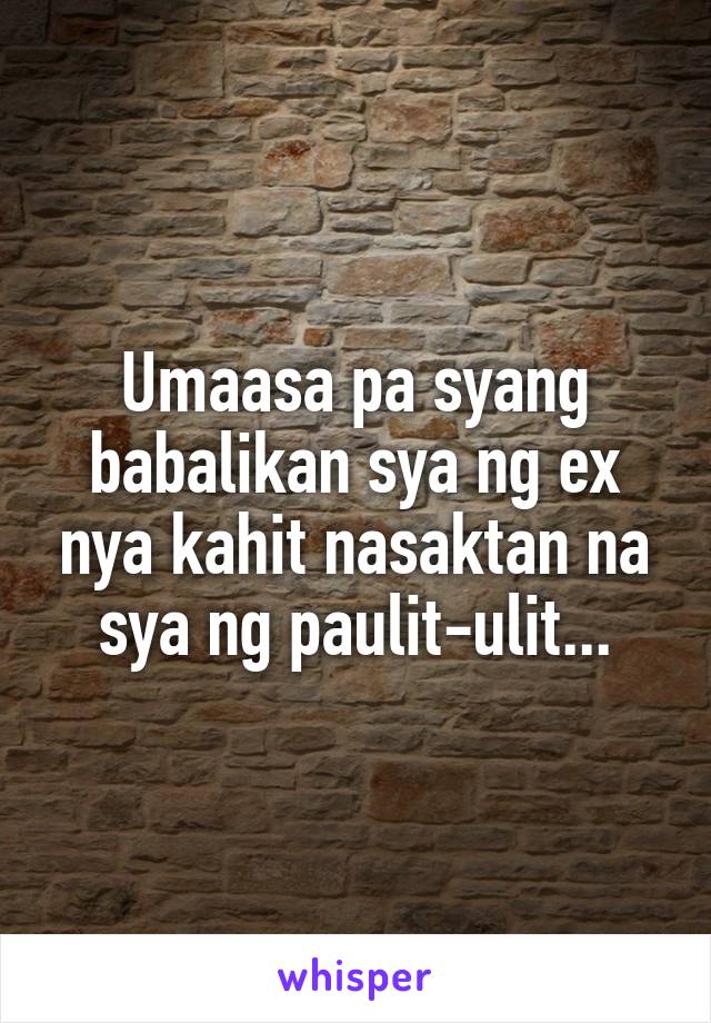 Umaasa pa syang babalikan sya ng ex nya kahit nasaktan na sya ng paulit-ulit...