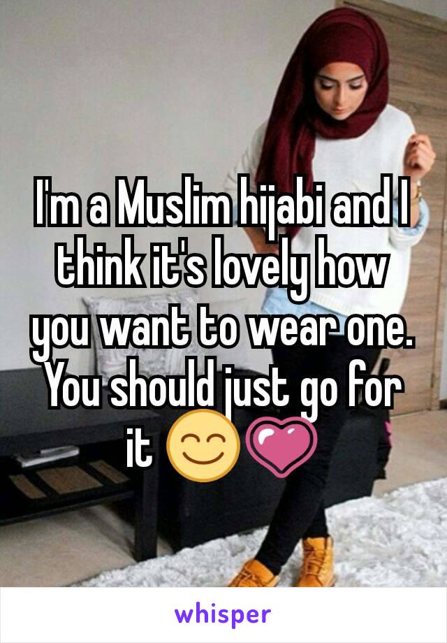 I'm a Muslim hijabi and I think it's lovely how you want to wear one. You should just go for it 😊💗