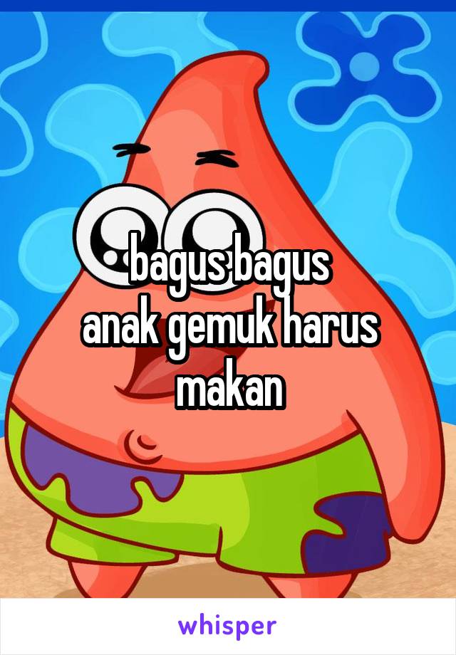 bagus bagus
anak gemuk harus makan