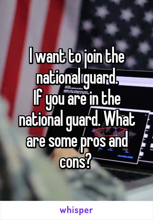 I want to join the national guard.
If you are in the national guard. What are some pros and cons? 