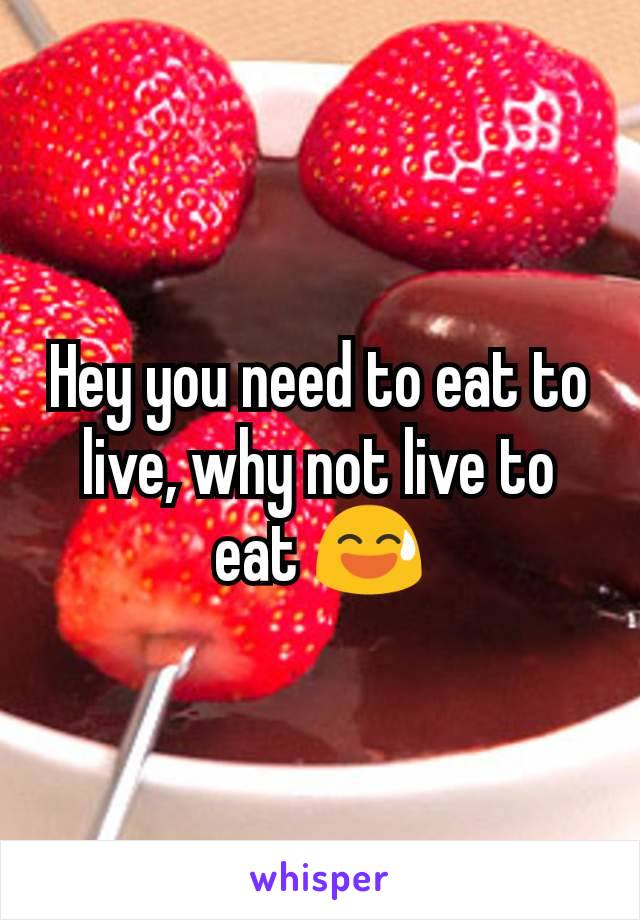 Hey you need to eat to live, why not live to eat 😅