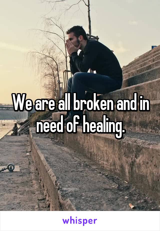 We are all broken and in need of healing.