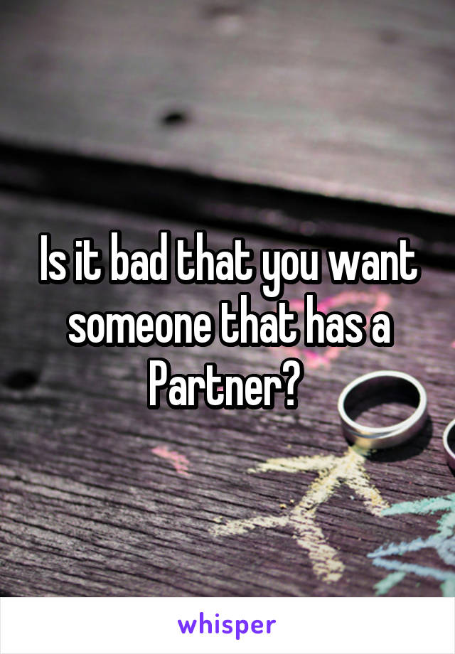 Is it bad that you want someone that has a
Partner? 