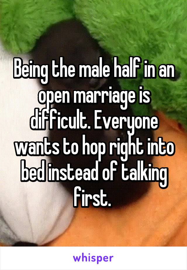 Being the male half in an open marriage is difficult. Everyone wants to hop right into bed instead of talking first. 