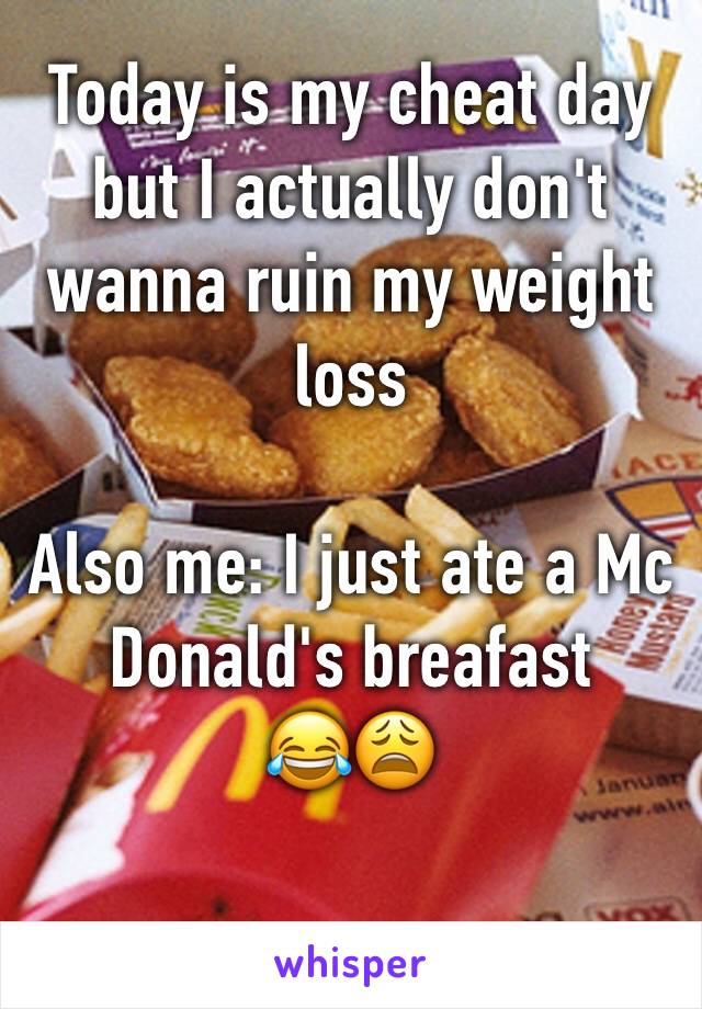 Today is my cheat day but I actually don't wanna ruin my weight loss

Also me: I just ate a Mc Donald's breafast 
😂😩