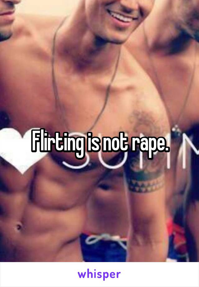 Flirting is not rape.