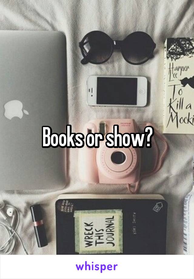 Books or show?