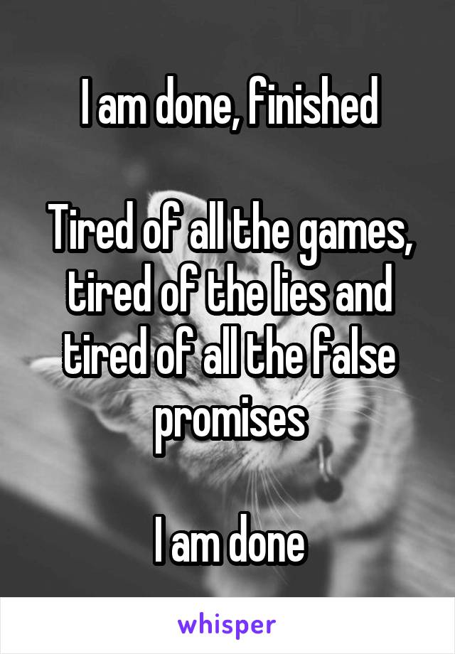 I am done, finished

Tired of all the games, tired of the lies and tired of all the false promises

I am done