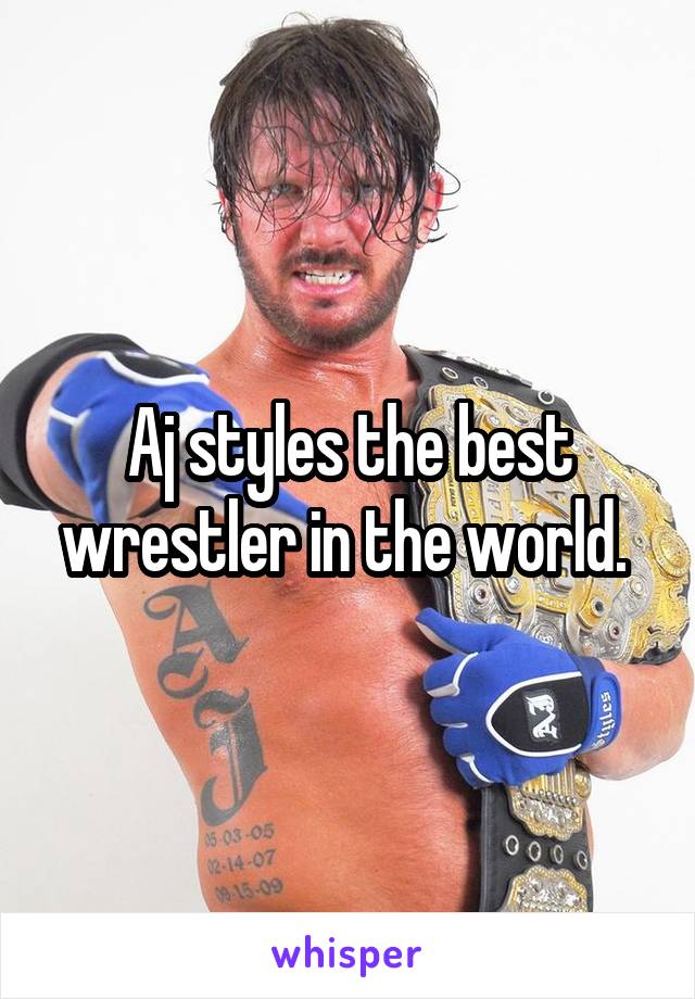 Aj styles the best wrestler in the world. 