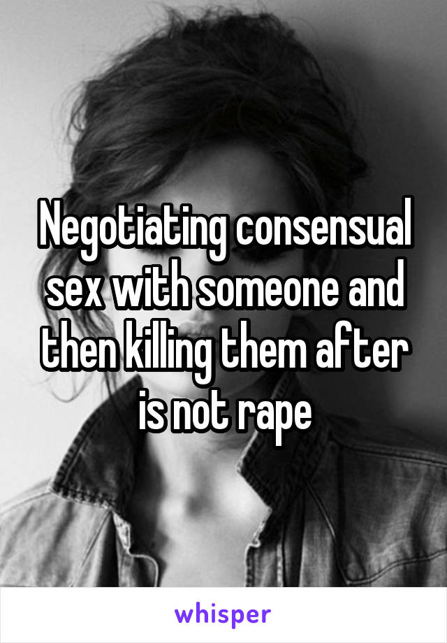 Negotiating consensual sex with someone and then killing them after is not rape