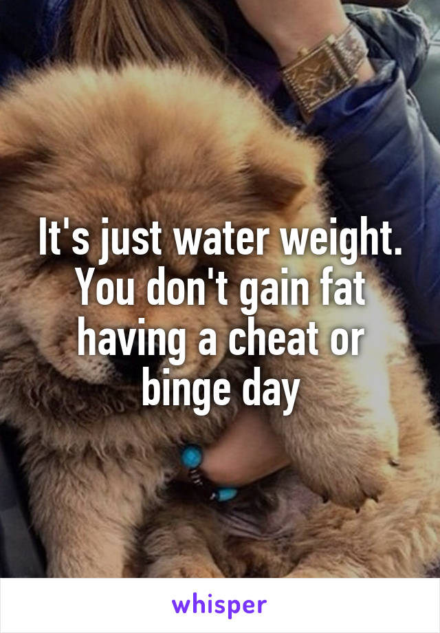 It's just water weight. You don't gain fat having a cheat or binge day