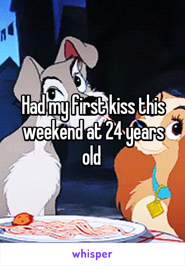 Had my first kiss this weekend at 24 years old 